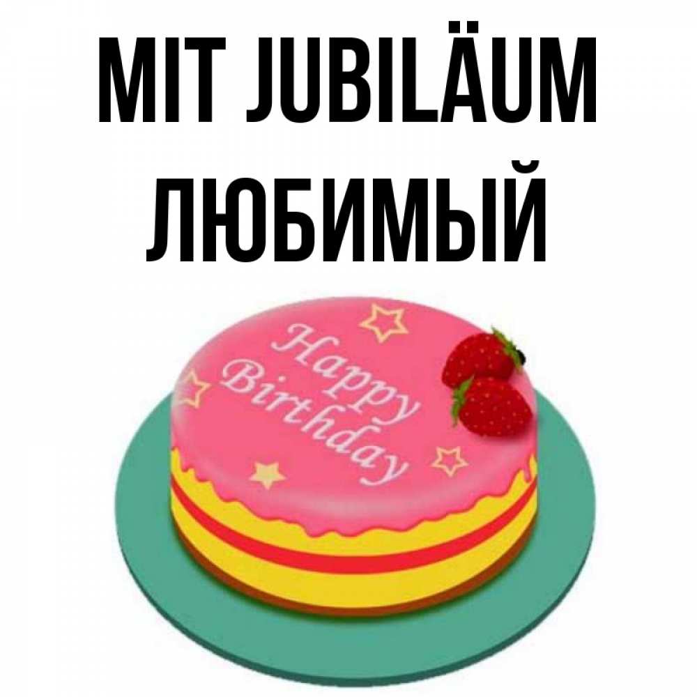 Открытка на каждый день с именем, Любимый Mit Jubiläum торт, клубника, днюха Прикольная открытка с пожеланием онлайн скачать бесплатно 