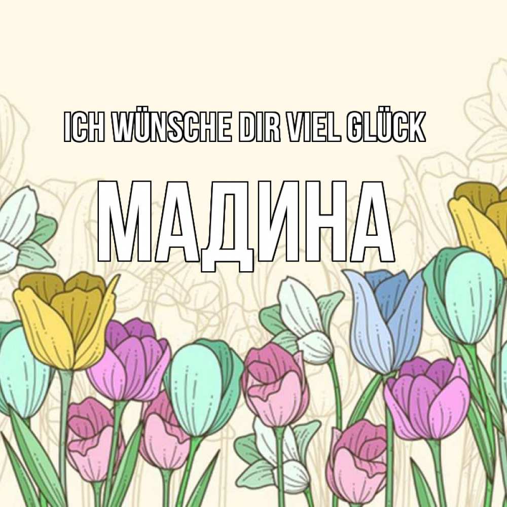 Открытка на каждый день с именем, Мадина Ich wünsche dir viel Glück тюльпаны Прикольная открытка с пожеланием онлайн скачать бесплатно 