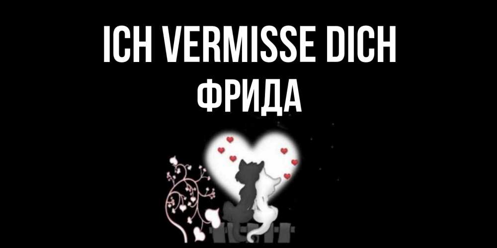 Открытка на каждый день с именем, Фрида Ich vermisse dich коты Прикольная открытка с пожеланием онлайн скачать бесплатно 