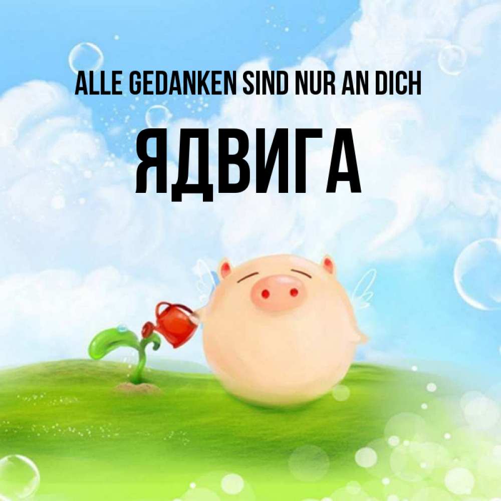 Открытка на каждый день с именем, Ядвига Alle Gedanken sind nur an dich позитивная свинюшка Прикольная открытка с пожеланием онлайн скачать бесплатно 