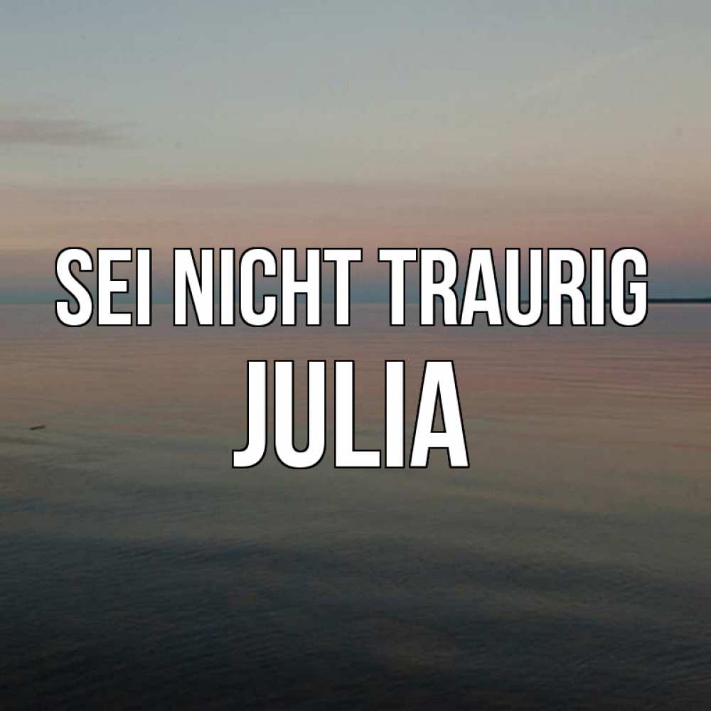 Открытка на каждый день с именем, Julia Sei nicht traurig водная гладь Прикольная открытка с пожеланием онлайн скачать бесплатно 