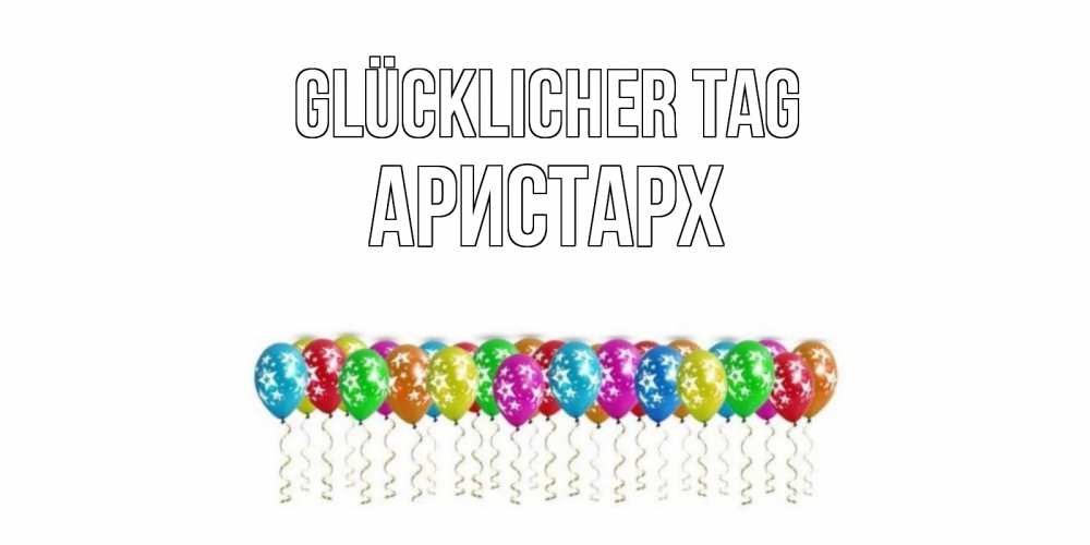 Открытка на каждый день с именем, Аристарх Glücklicher Tag прекрасного дня Прикольная открытка с пожеланием онлайн скачать бесплатно 