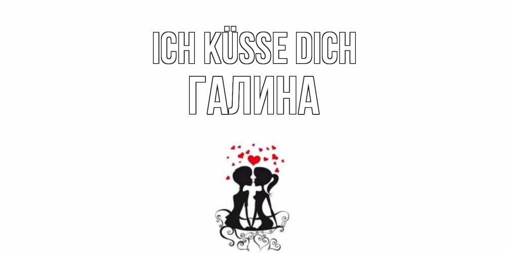 Открытка на каждый день с именем, Галина Ich küsse dich силует, поцелуй Прикольная открытка с пожеланием онлайн скачать бесплатно 
