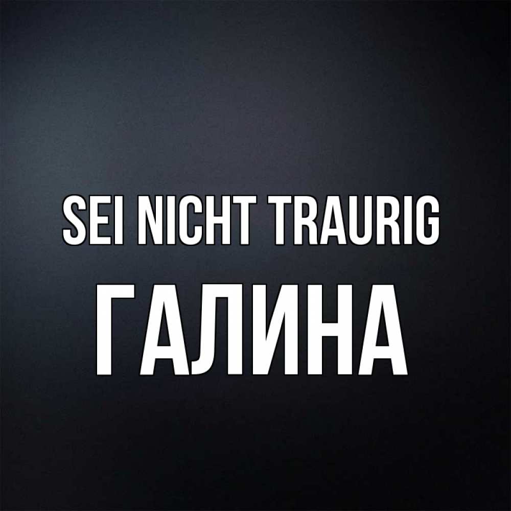Открытка на каждый день с именем, Галина Sei nicht traurig Градиент серый Прикольная открытка с пожеланием онлайн скачать бесплатно 