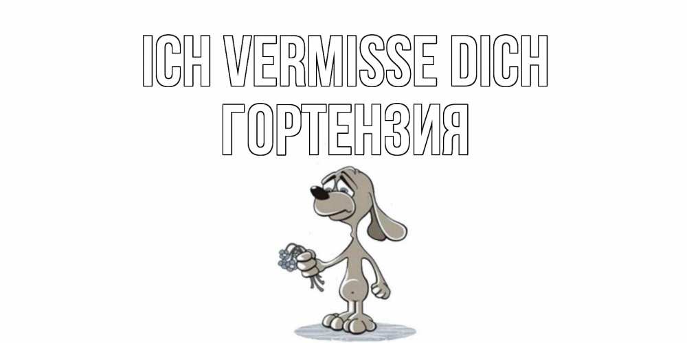 Открытка на каждый день с именем, Гортензия Ich vermisse dich я по тебе скучаю с песиком Прикольная открытка с пожеланием онлайн скачать бесплатно 