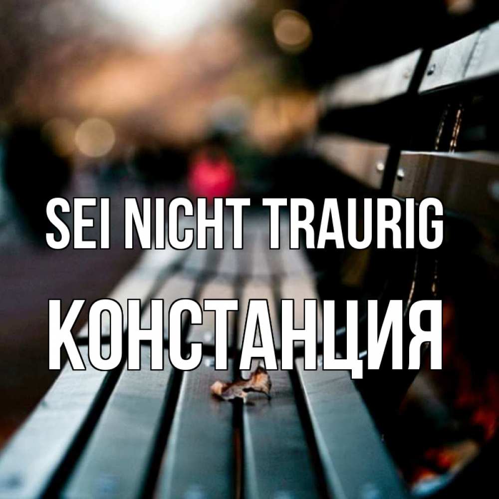 Открытка на каждый день с именем, Констанция Sei nicht traurig размытый фон Прикольная открытка с пожеланием онлайн скачать бесплатно 