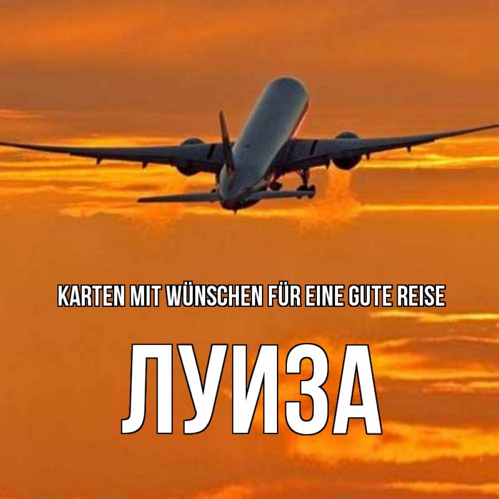 Открытка на каждый день с именем, Луиза Karten mit Wünschen für eine gute Reise оранжевое небо Прикольная открытка с пожеланием онлайн скачать бесплатно 