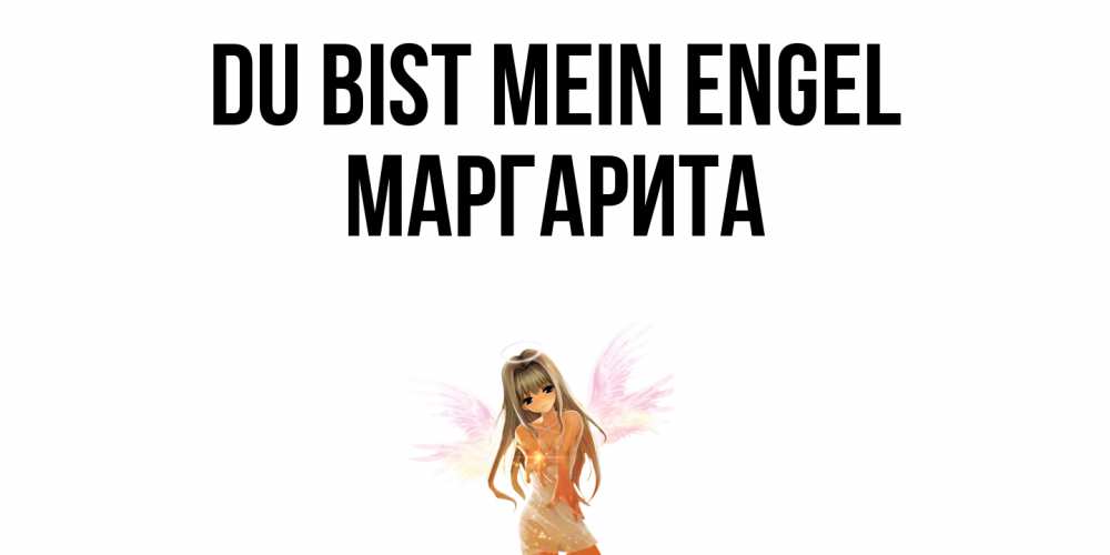 Открытка на каждый день с именем, Маргарита Du bist mein Engel ангел, аниме Прикольная открытка с пожеланием онлайн скачать бесплатно 