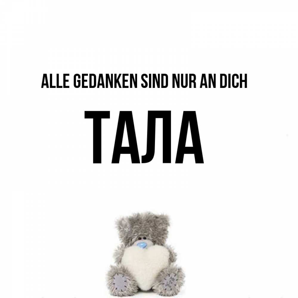 Открытка на каждый день с именем, Тала Alle Gedanken sind nur an dich тедди с сердечком для любимой Прикольная открытка с пожеланием онлайн скачать бесплатно 