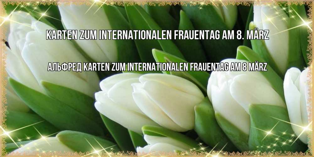 Открытка на каждый день с именем, Альфред Karten zum Internationalen Frauentag am 8. März поздравляем с 8 марта Прикольная открытка с пожеланием онлайн скачать бесплатно 