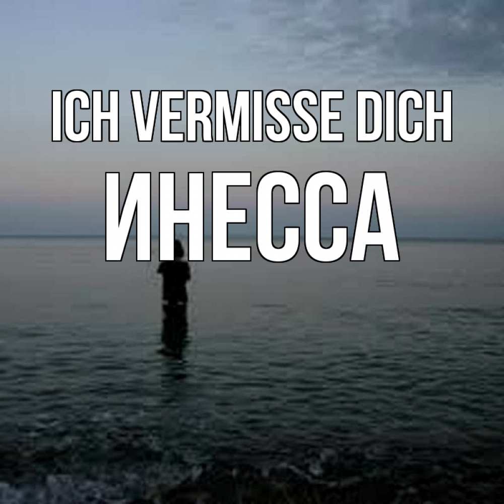 Открытка на каждый день с именем, Инесса Ich vermisse dich скука Прикольная открытка с пожеланием онлайн скачать бесплатно 