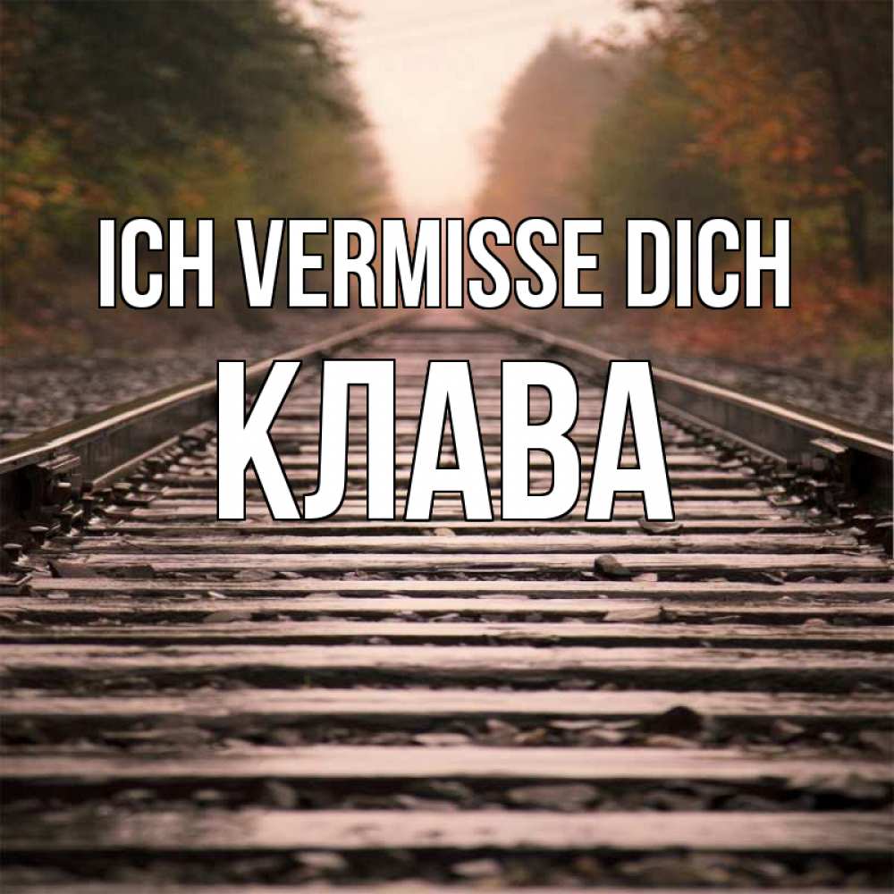 Открытка на каждый день с именем, Клава Ich vermisse dich приезжай Прикольная открытка с пожеланием онлайн скачать бесплатно 