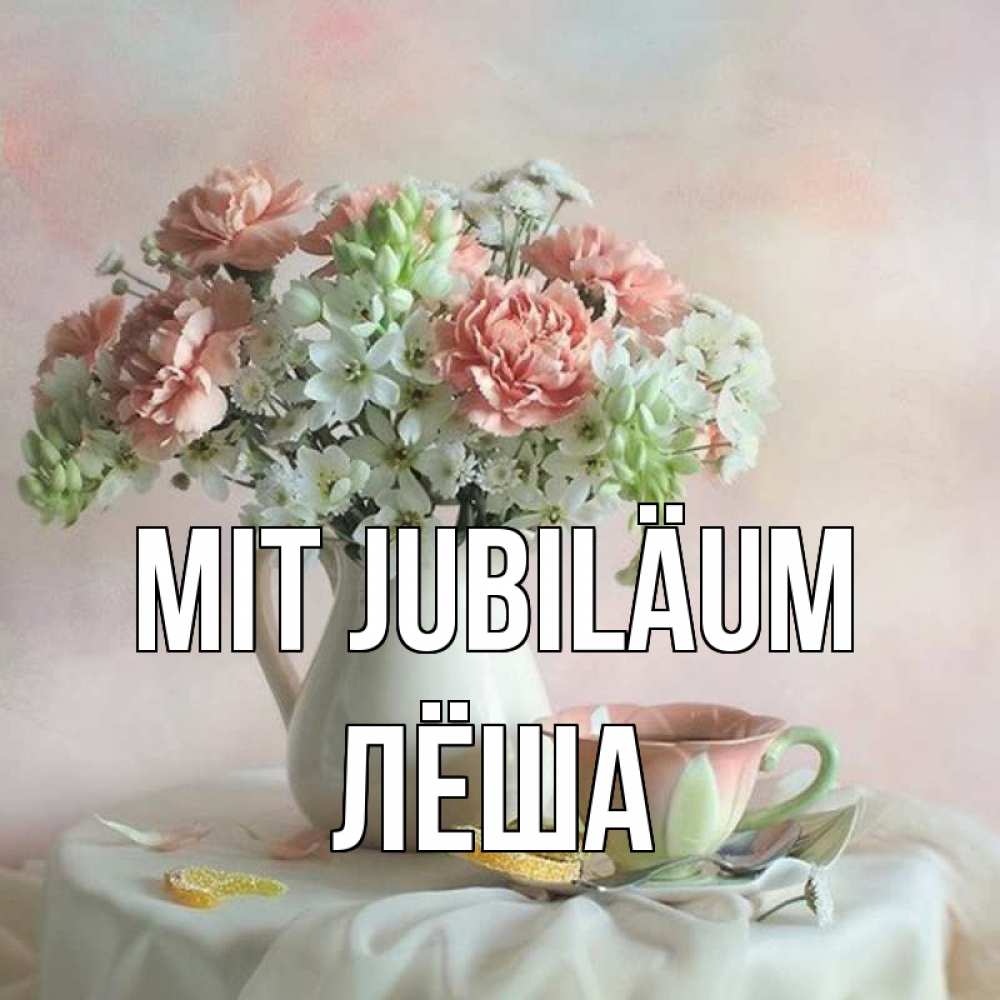 Открытка на каждый день с именем, Лёша Mit Jubiläum с цветами Прикольная открытка с пожеланием онлайн скачать бесплатно 