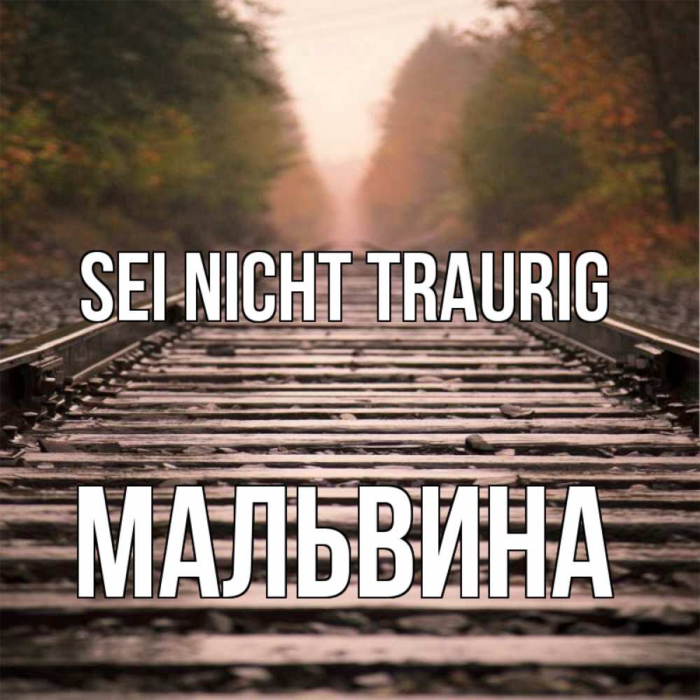 Открытка на каждый день с именем, Мальвина Sei nicht traurig лес и железная дорога Прикольная открытка с пожеланием онлайн скачать бесплатно 