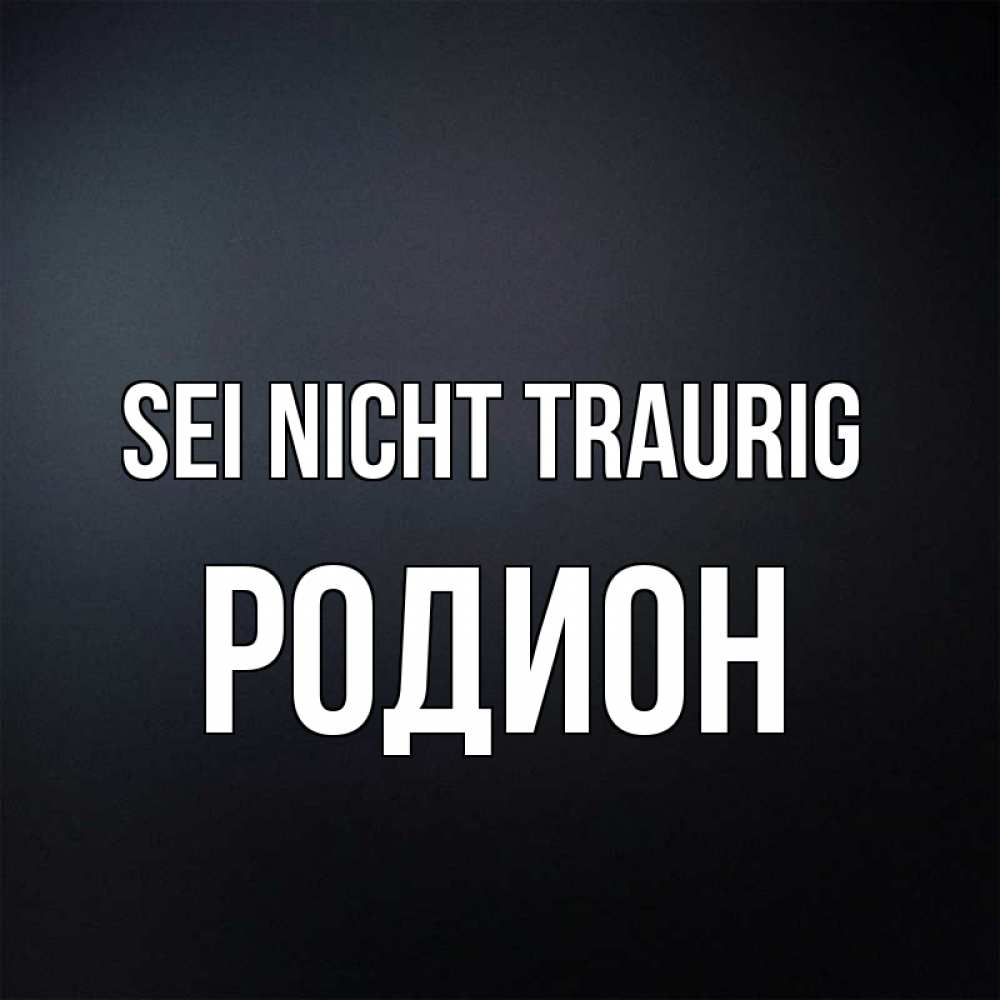 Открытка на каждый день с именем, Родион Sei nicht traurig Градиент серый Прикольная открытка с пожеланием онлайн скачать бесплатно 