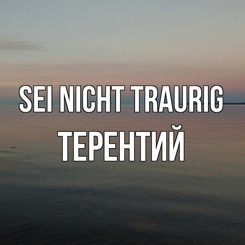 Открытка на каждый день с именем, Терентий Sei nicht traurig водная гладь Прикольная открытка с пожеланием онлайн скачать бесплатно 