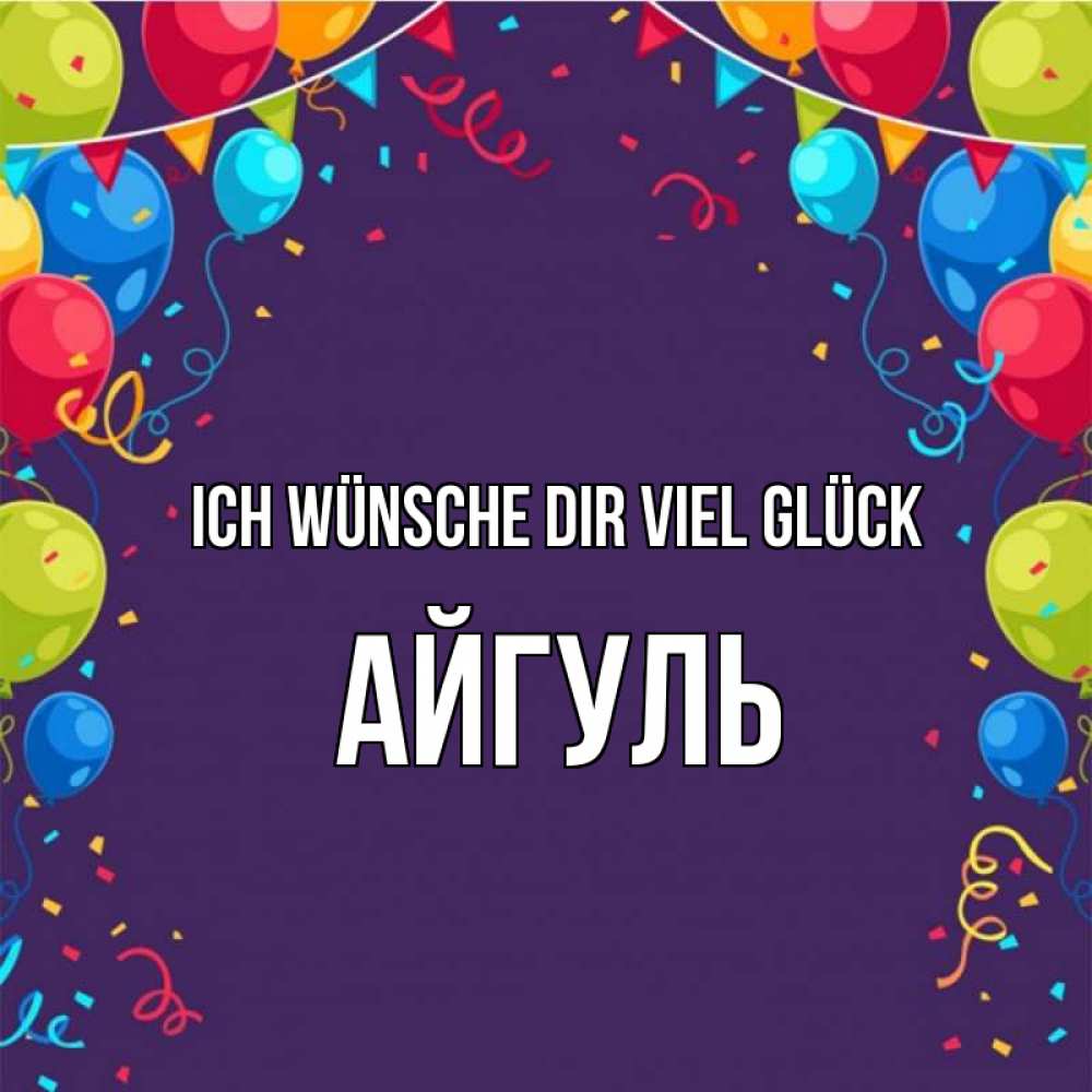 Открытка на каждый день с именем, Айгуль Ich wünsche dir viel Glück шары Прикольная открытка с пожеланием онлайн скачать бесплатно 