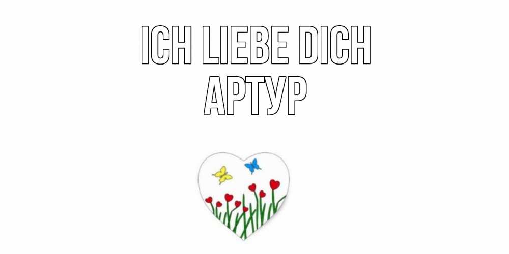 Открытка на каждый день с именем, Артур Ich liebe dich сердечки, бабочки Прикольная открытка с пожеланием онлайн скачать бесплатно 