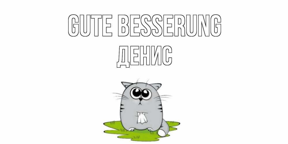 Открытка на каждый день с именем, Денис Gute Besserung кот и открытки про выздоровление Прикольная открытка с пожеланием онлайн скачать бесплатно 