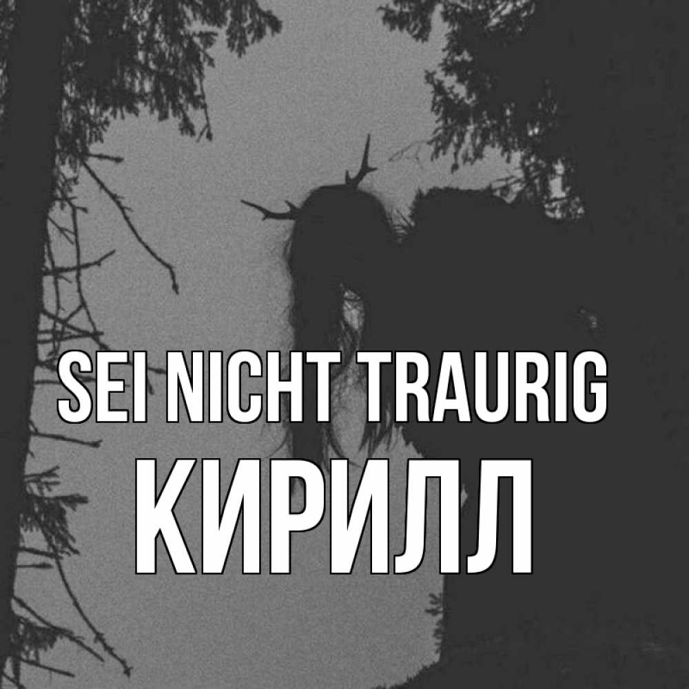 Открытка на каждый день с именем, Кирилл Sei nicht traurig чудище лесное Прикольная открытка с пожеланием онлайн скачать бесплатно 