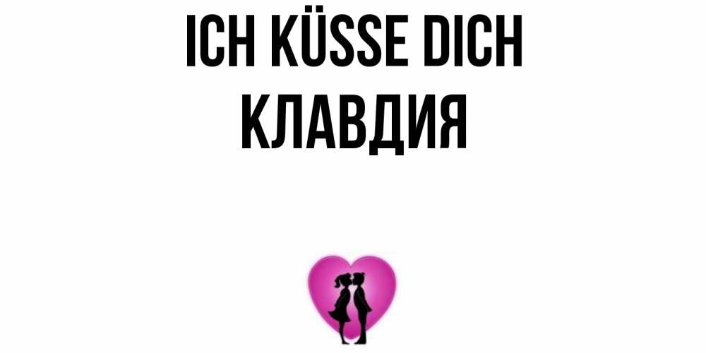 Открытка на каждый день с именем, Клавдия Ich küsse dich поцелуй Прикольная открытка с пожеланием онлайн скачать бесплатно 