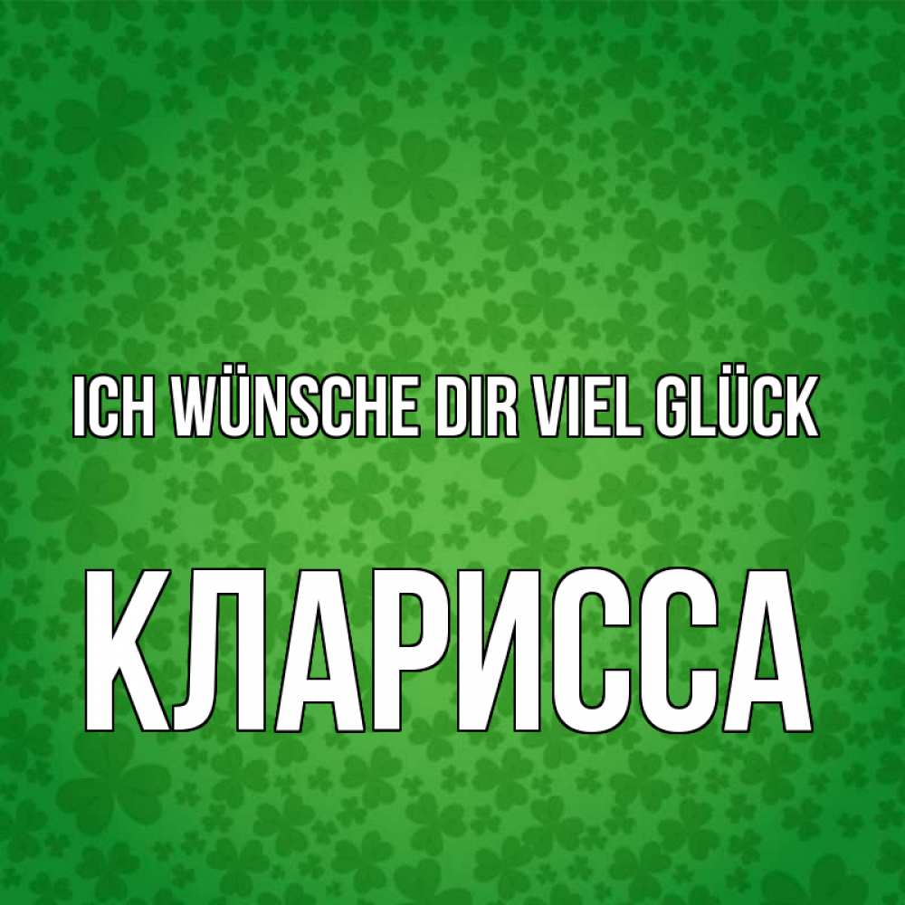 Открытка на каждый день с именем, Кларисса Ich wünsche dir viel Glück много листочков на удачу Прикольная открытка с пожеланием онлайн скачать бесплатно 