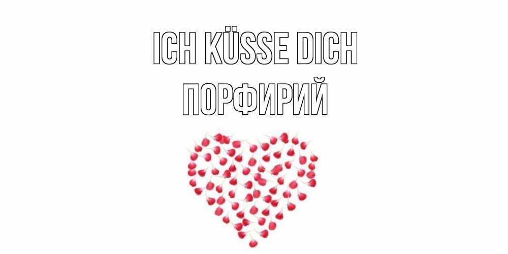 Открытка на каждый день с именем, Порфирий Ich küsse dich сердце Прикольная открытка с пожеланием онлайн скачать бесплатно 