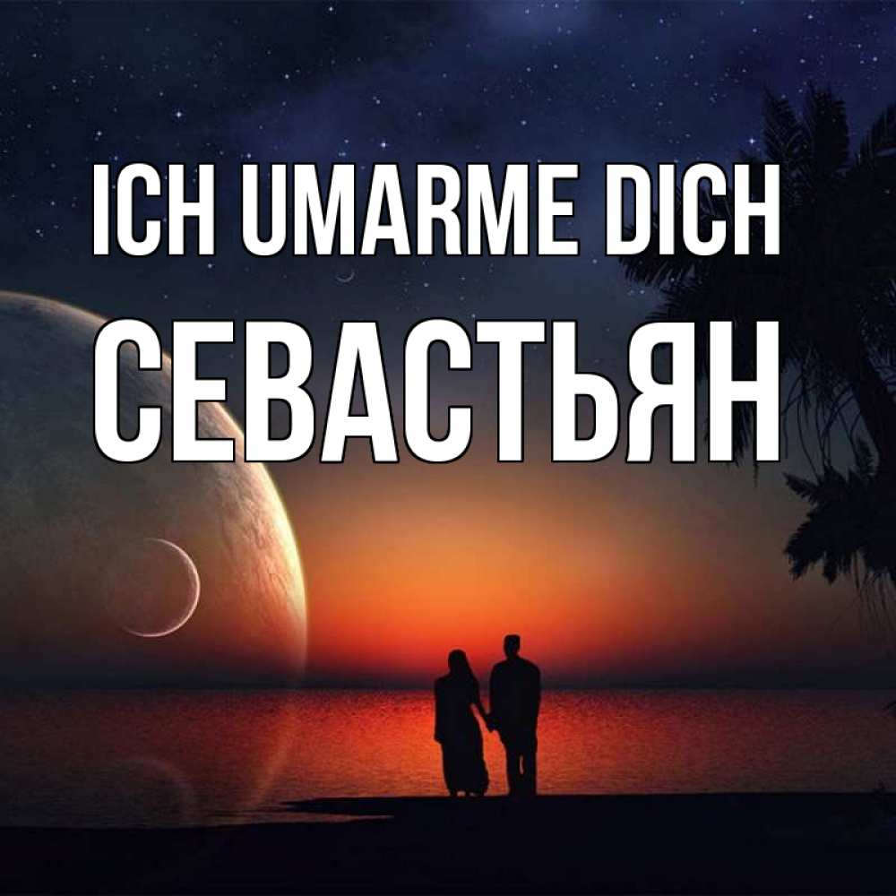 Открытка на каждый день с именем, Севастьян Ich umarme dich восход спутников Прикольная открытка с пожеланием онлайн скачать бесплатно 