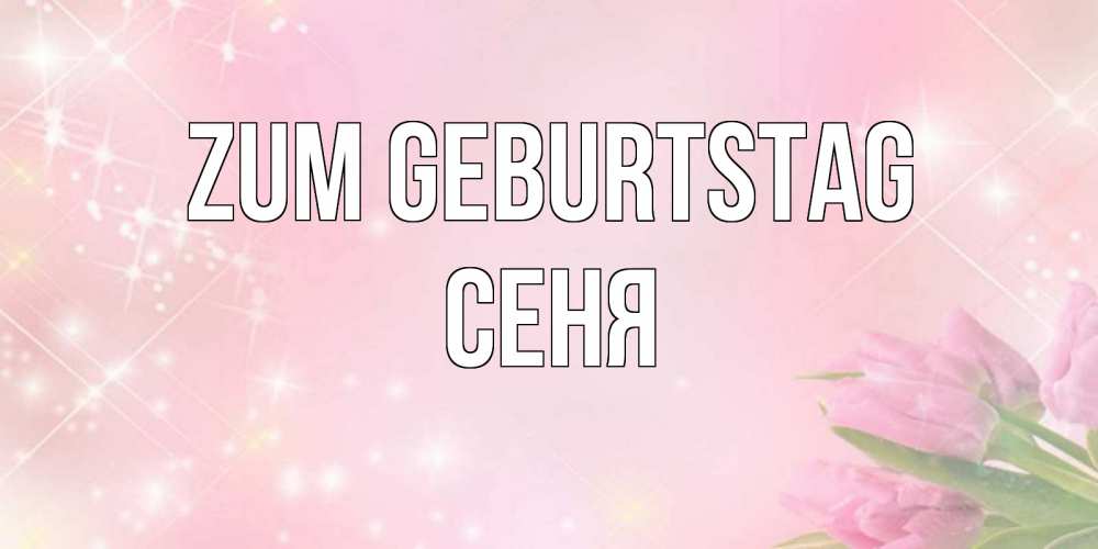 Открытка на каждый день с именем, Сеня Zum Geburtstag открытки в нежных цветах Прикольная открытка с пожеланием онлайн скачать бесплатно 