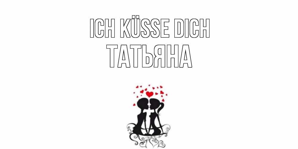 Открытка на каждый день с именем, Татьяна Ich küsse dich силует, поцелуй Прикольная открытка с пожеланием онлайн скачать бесплатно 