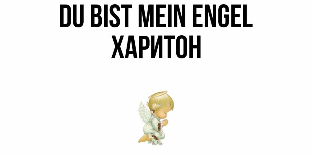 Открытка на каждый день с именем, Харитон Du bist mein Engel ангел Прикольная открытка с пожеланием онлайн скачать бесплатно 