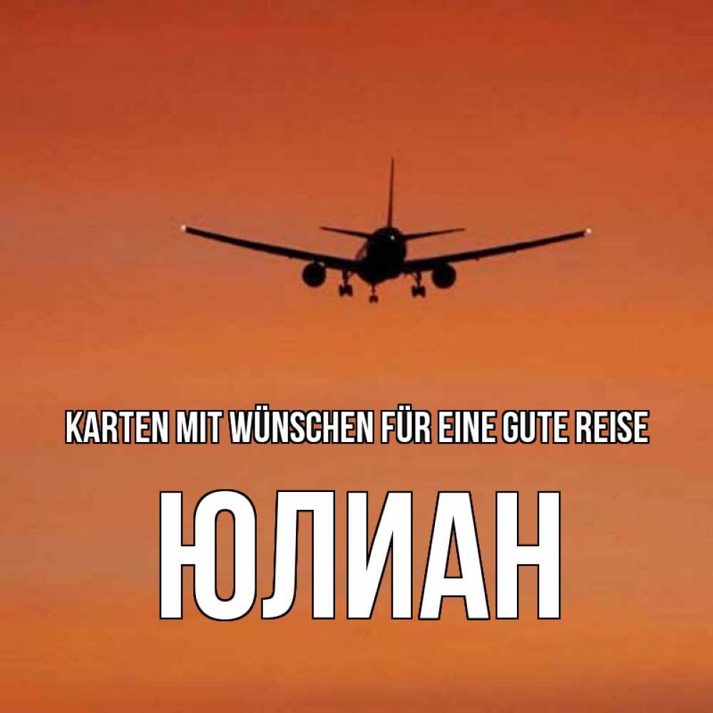 Открытка на каждый день с именем, Юлиан Karten mit Wünschen für eine gute Reise силуэт самолета Прикольная открытка с пожеланием онлайн скачать бесплатно 
