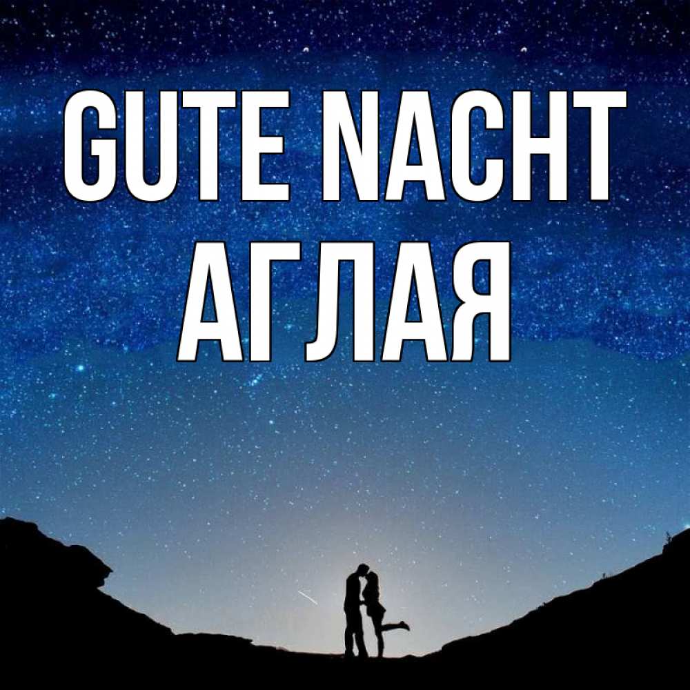 Открытка на каждый день с именем, Аглая Gute Nacht звездное небо и люди Прикольная открытка с пожеланием онлайн скачать бесплатно 