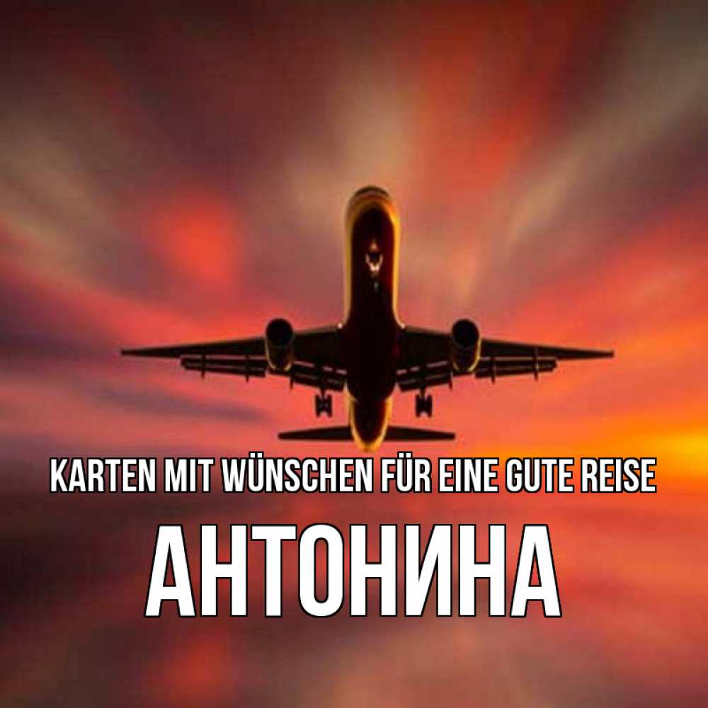 Открытка на каждый день с именем, Антонина Karten mit Wünschen für eine gute Reise самолет набирает высоту Прикольная открытка с пожеланием онлайн скачать бесплатно 