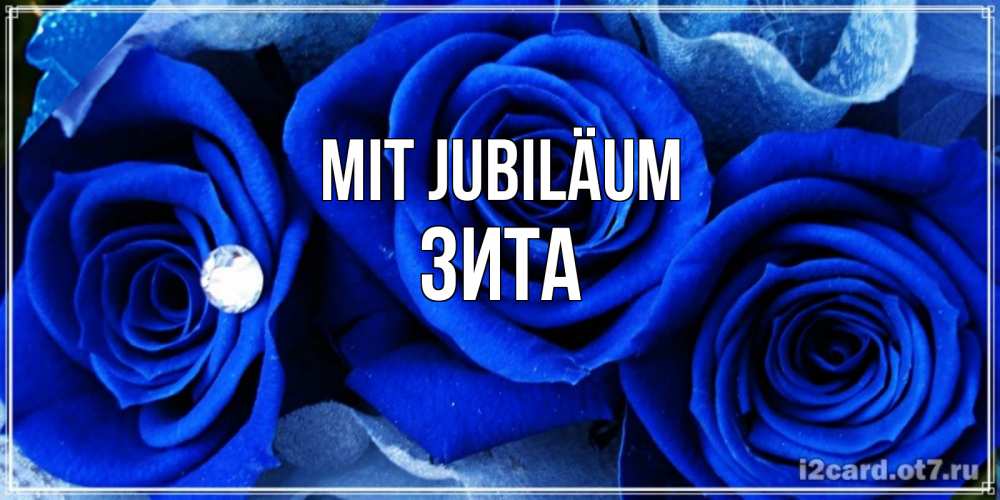 Открытка на каждый день с именем, Зита Mit Jubiläum синие розы в росе Прикольная открытка с пожеланием онлайн скачать бесплатно 