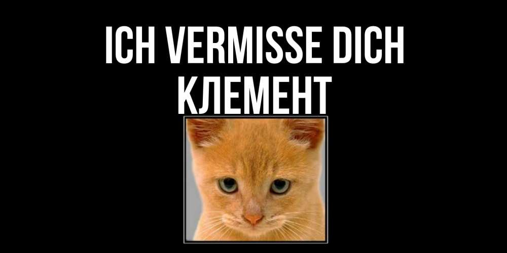 Открытка на каждый день с именем, Клемент Ich vermisse dich открытки рыжий котенок скучает по тебе Прикольная открытка с пожеланием онлайн скачать бесплатно 