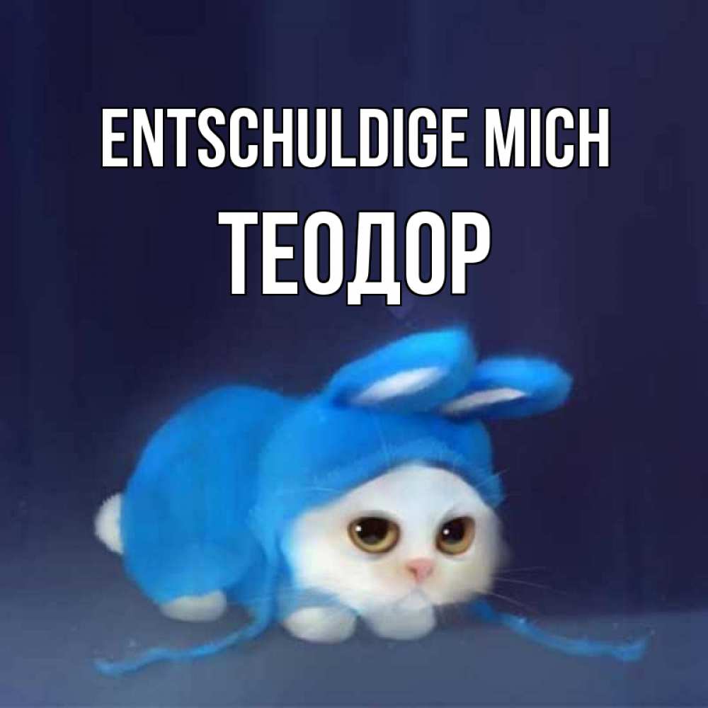 Открытка на каждый день с именем, Теодор Entschuldige mich невинный котозай просит прощения Прикольная открытка с пожеланием онлайн скачать бесплатно 