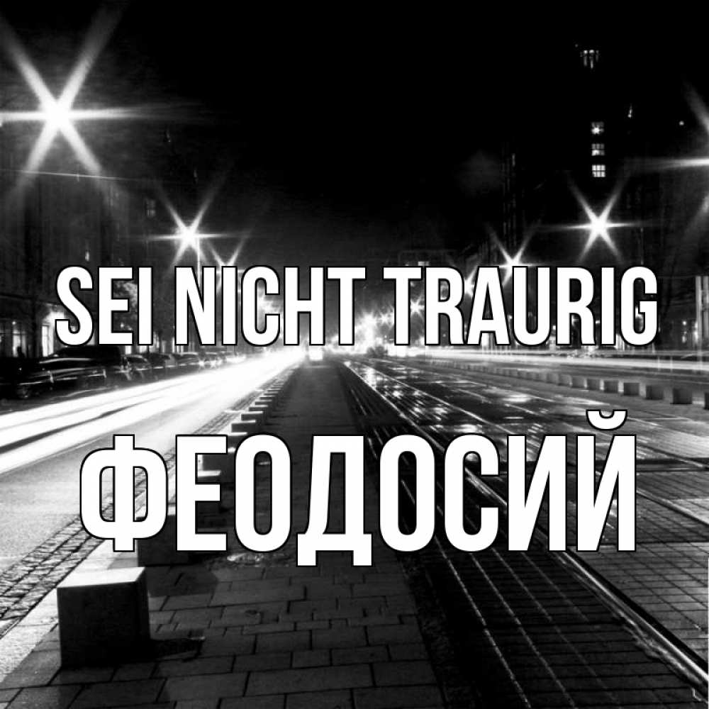 Открытка на каждый день с именем, Феодосий Sei nicht traurig ночной проспект Прикольная открытка с пожеланием онлайн скачать бесплатно 