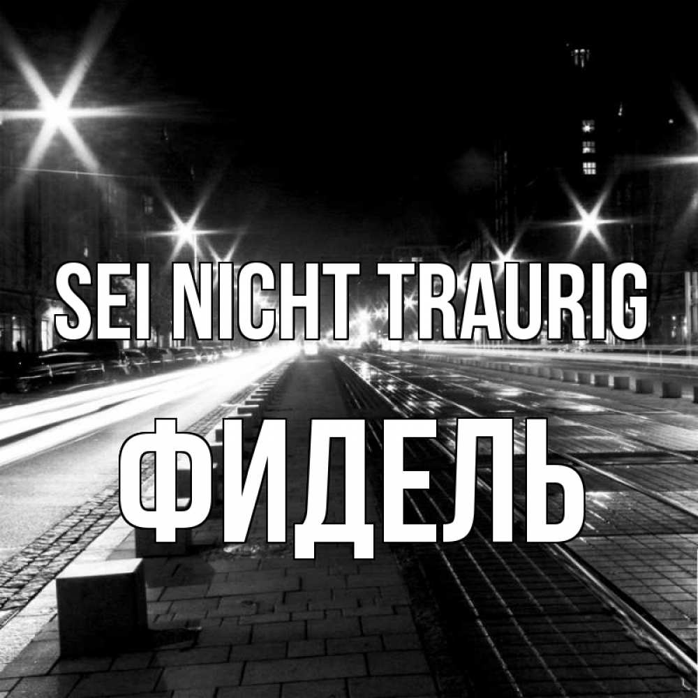 Открытка на каждый день с именем, Фидель Sei nicht traurig ночной проспект Прикольная открытка с пожеланием онлайн скачать бесплатно 