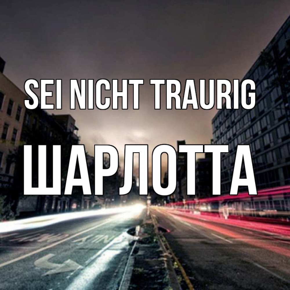 Открытка на каждый день с именем, Шарлотта Sei nicht traurig съемка ночью Прикольная открытка с пожеланием онлайн скачать бесплатно 