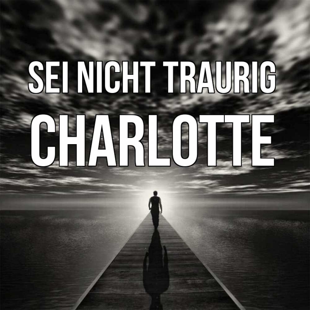 Открытка на каждый день с именем, Charlotte Sei nicht traurig человек Прикольная открытка с пожеланием онлайн скачать бесплатно 