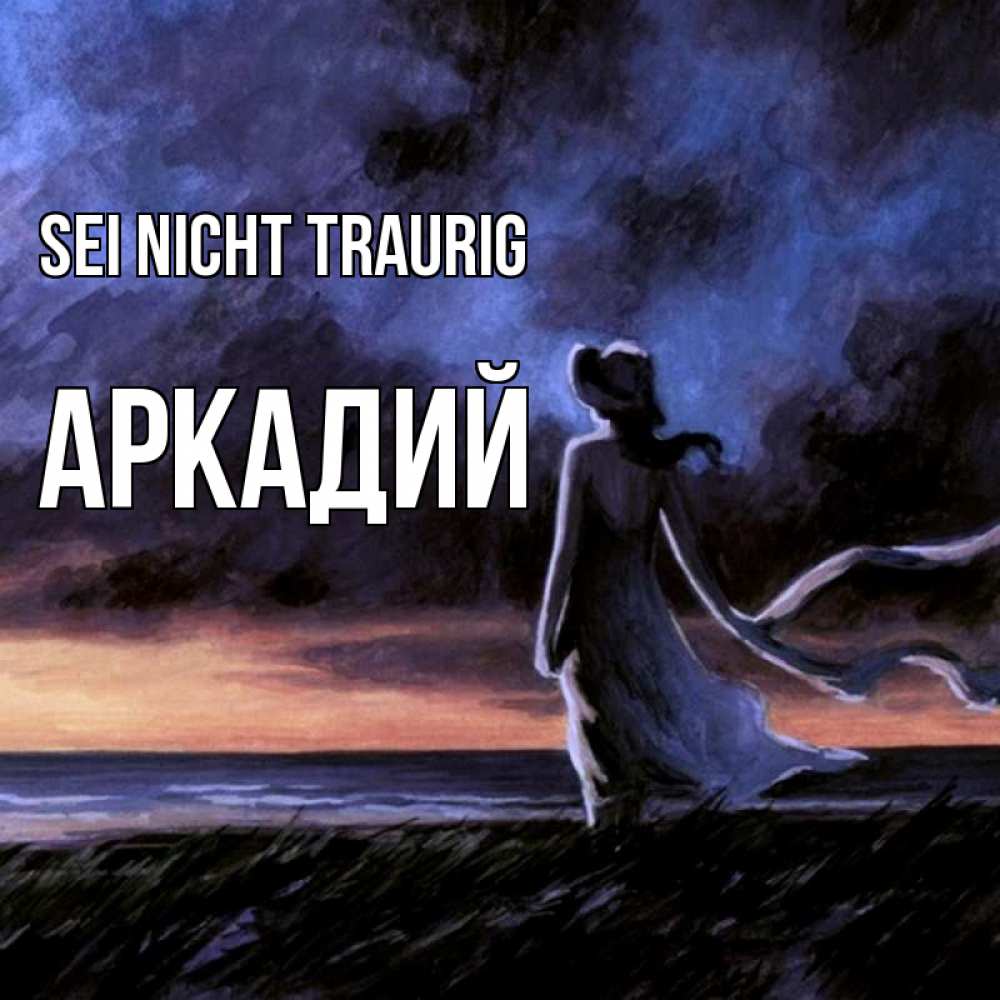 Открытка на каждый день с именем, Аркадий Sei nicht traurig картина Прикольная открытка с пожеланием онлайн скачать бесплатно 