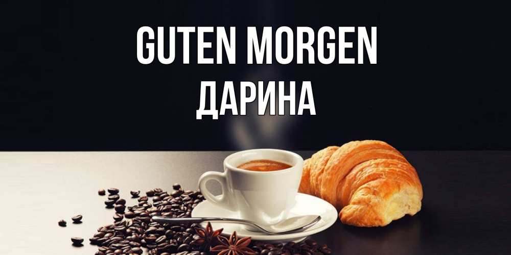 Открытка на каждый день с именем, Дарина Guten Morgen зерна кофе и кофе на завтрак с круасаном Прикольная открытка с пожеланием онлайн скачать бесплатно 