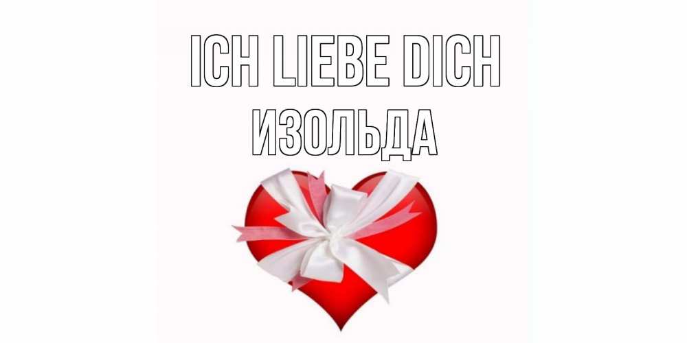 Открытка на каждый день с именем, Изольда Ich liebe dich сердце, ленты, бантик Прикольная открытка с пожеланием онлайн скачать бесплатно 