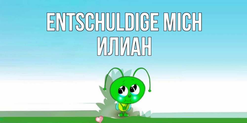 Открытка на каждый день с именем, Илиан Entschuldige mich прости меня я зеленая букашка Прикольная открытка с пожеланием онлайн скачать бесплатно 