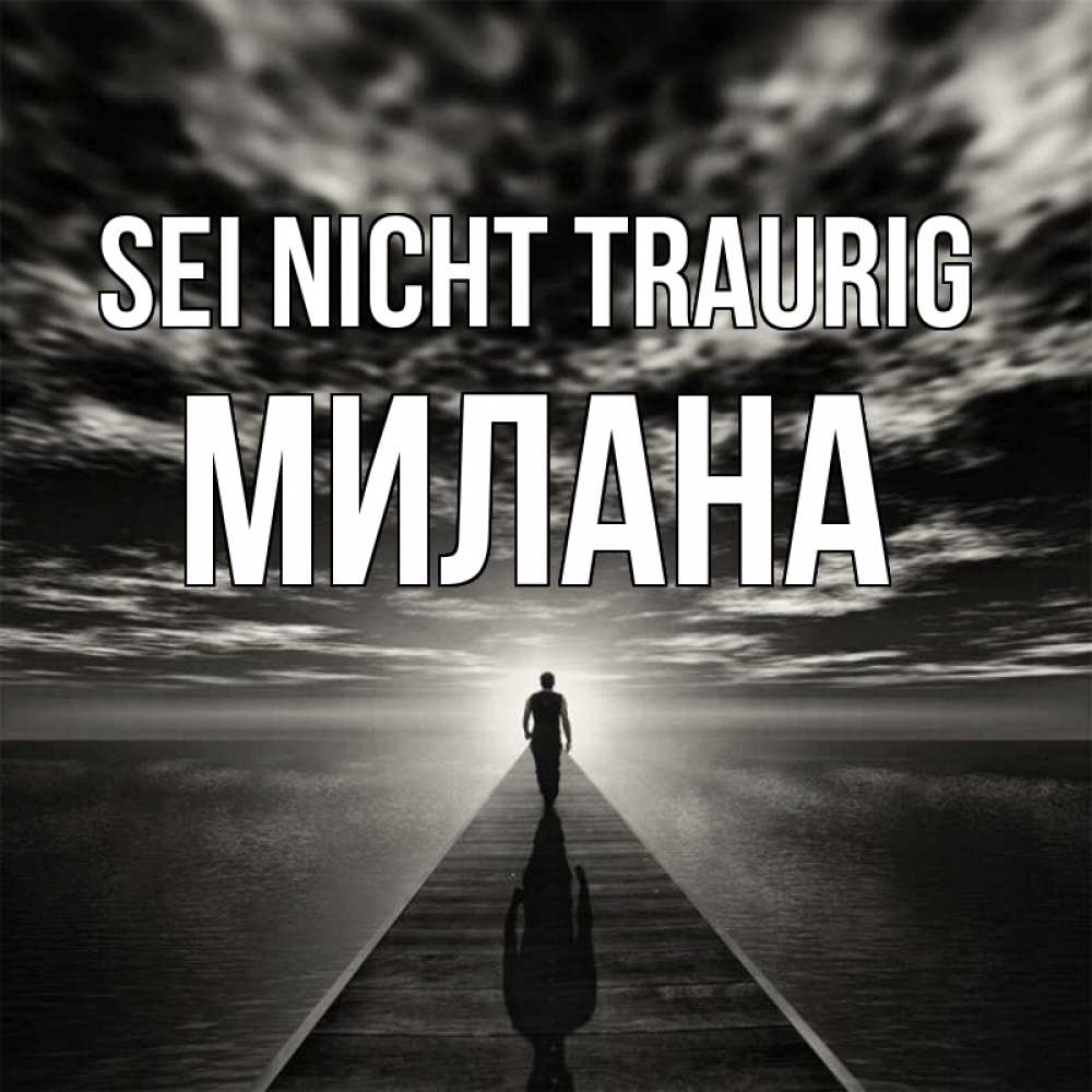 Открытка на каждый день с именем, Милана Sei nicht traurig человек Прикольная открытка с пожеланием онлайн скачать бесплатно 