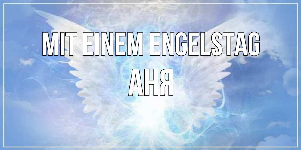 Открытка на каждый день с именем, Аня Mit einem Engelstag Белый ангел на небе 1 Прикольная открытка с пожеланием онлайн скачать бесплатно 