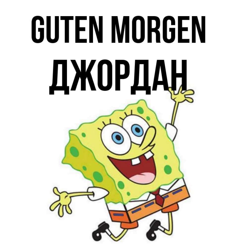 Открытка на каждый день с именем, Джордан Guten Morgen улыбающийся спанч Боб Прикольная открытка с пожеланием онлайн скачать бесплатно 