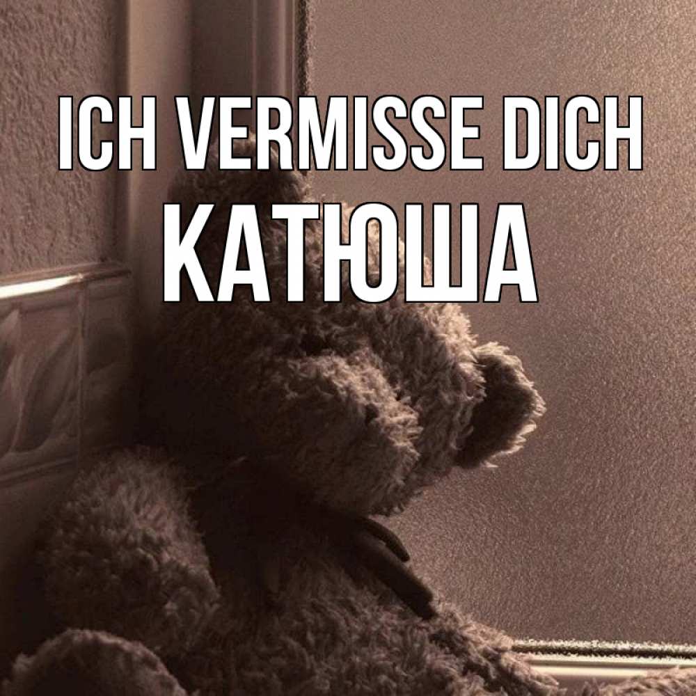 Открытка на каждый день с именем, Катюша Ich vermisse dich скучаем тут Прикольная открытка с пожеланием онлайн скачать бесплатно 