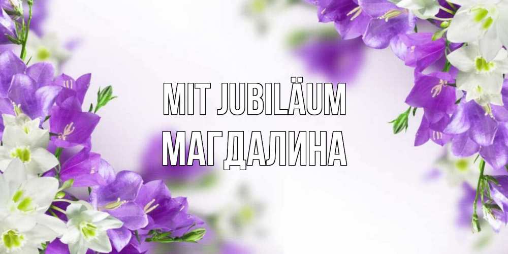 Открытка на каждый день с именем, Магдалина Mit Jubiläum открытка на день рождения с сиреневыми цветами Прикольная открытка с пожеланием онлайн скачать бесплатно 